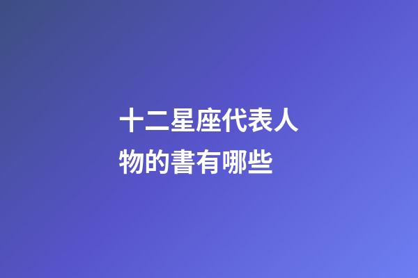 十二星座代表人物的書有哪些-第1張-星座運勢-玄機派