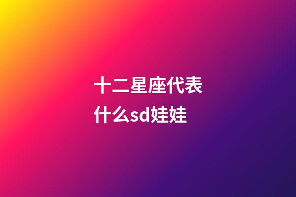 十二星座代表什么sd娃娃-第1張-星座運勢-玄機派