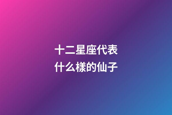 十二星座代表什么樣的仙子-第1張-星座運勢-玄機派