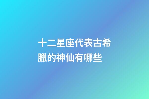十二星座代表古希臘的神仙有哪些-第1張-星座運勢-玄機派