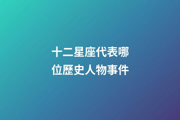 十二星座代表哪位歷史人物事件-第1張-星座運勢-玄機派