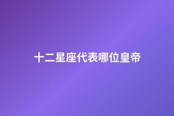 十二星座代表哪位皇帝