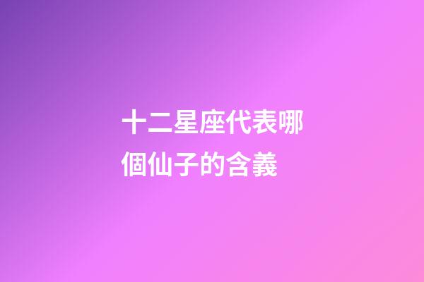 十二星座代表哪個仙子的含義-第1張-星座運勢-玄機派