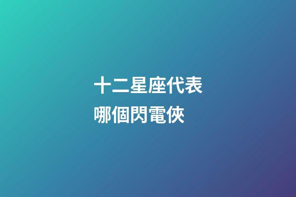 十二星座代表哪個閃電俠-第1張-星座運勢-玄機派