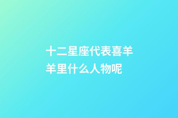 十二星座代表喜羊羊里什么人物呢-第1張-星座運(yùn)勢(shì)-玄機(jī)派