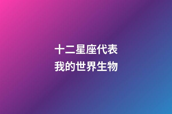 十二星座代表我的世界生物-第1張-星座運勢-玄機派