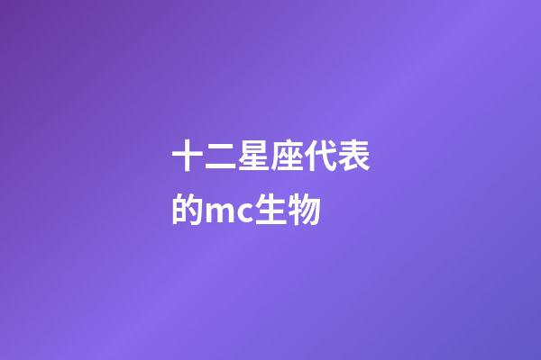 十二星座代表的mc生物-第1張-星座運(yùn)勢-玄機(jī)派