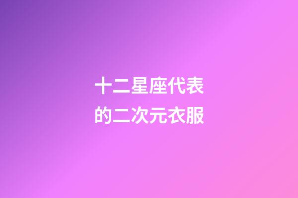 十二星座代表的二次元衣服-第1張-星座運(yùn)勢-玄機(jī)派