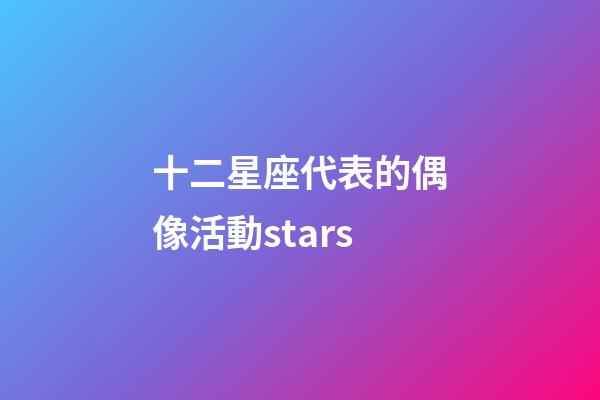 十二星座代表的偶像活動stars-第1張-星座運勢-玄機派