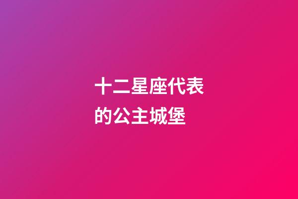 十二星座代表的公主城堡