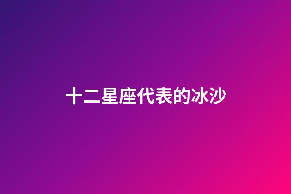 十二星座代表的冰沙-第1張-星座運(yùn)勢(shì)-玄機(jī)派