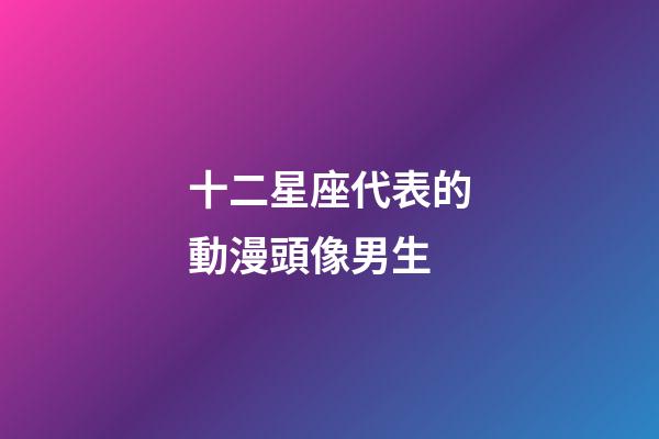 十二星座代表的動漫頭像男生-第1張-星座運勢-玄機派
