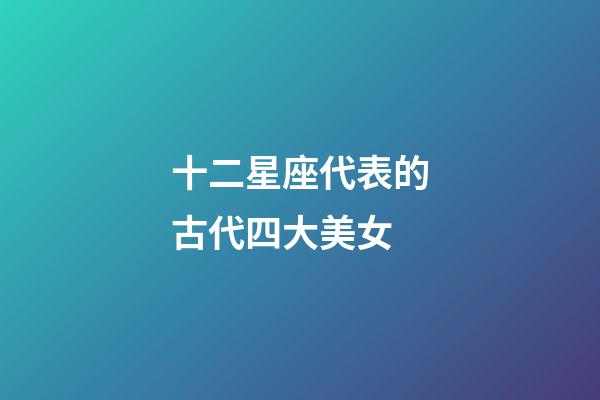 十二星座代表的古代四大美女