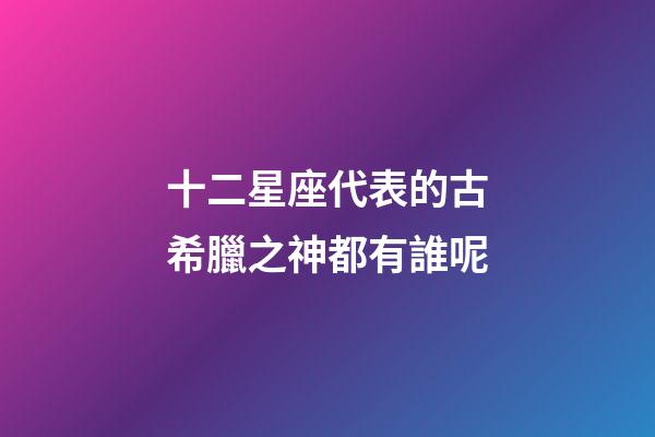 十二星座代表的古希臘之神都有誰呢-第1張-星座運勢-玄機派