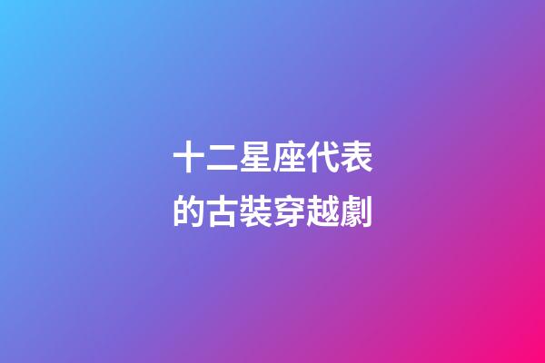 十二星座代表的古裝穿越劇-第1張-星座運勢-玄機派