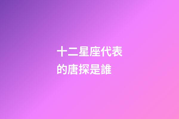 十二星座代表的唐探是誰-第1張-星座運勢-玄機派