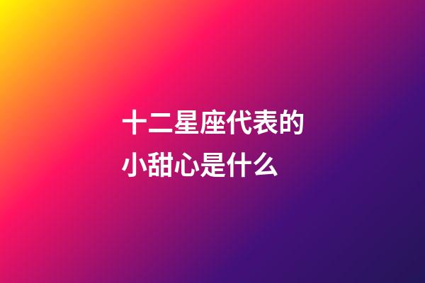 十二星座代表的小甜心是什么-第1張-星座運勢-玄機派