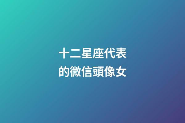 十二星座代表的微信頭像女-第1張-星座運勢-玄機派