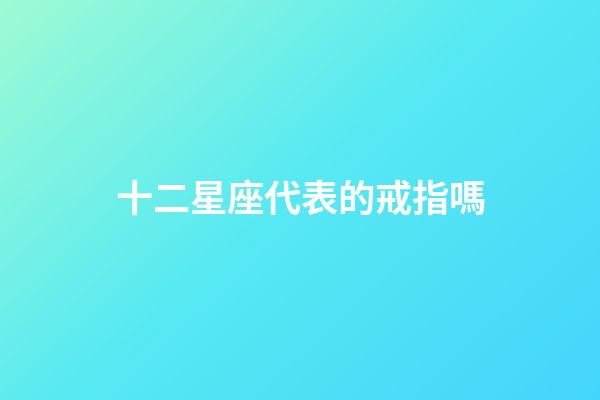 十二星座代表的戒指嗎-第1張-星座運勢-玄機派