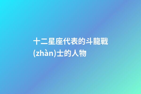 十二星座代表的斗龍戰(zhàn)士的人物