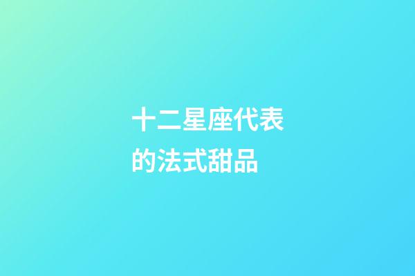 十二星座代表的法式甜品