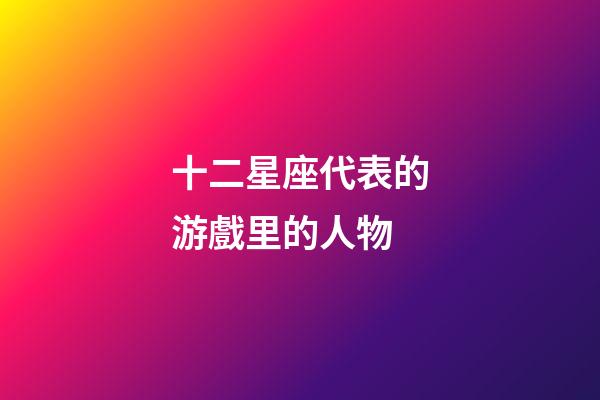 十二星座代表的游戲里的人物