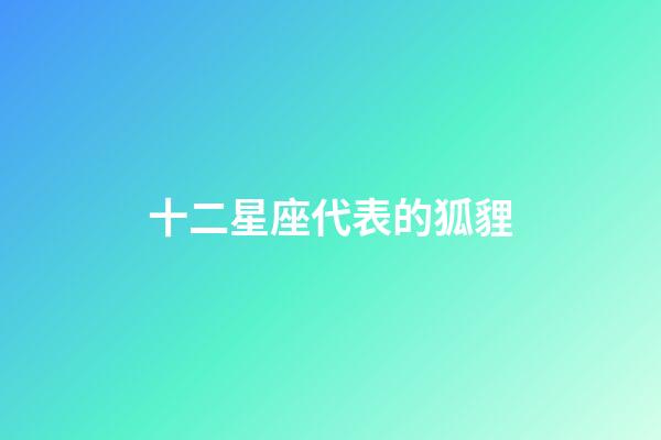 十二星座代表的狐貍-第1張-星座運(yùn)勢(shì)-玄機(jī)派