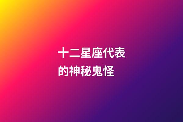 十二星座代表的神秘鬼怪-第1張-星座運勢-玄機派