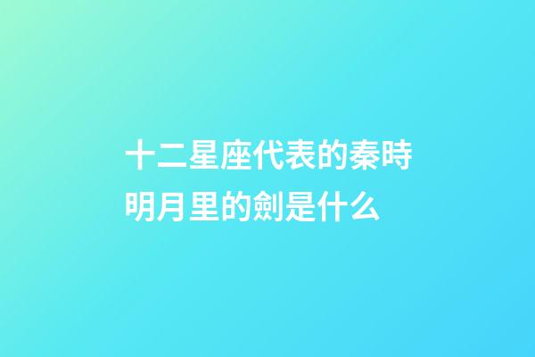 十二星座代表的秦時明月里的劍是什么-第1張-星座運勢-玄機派