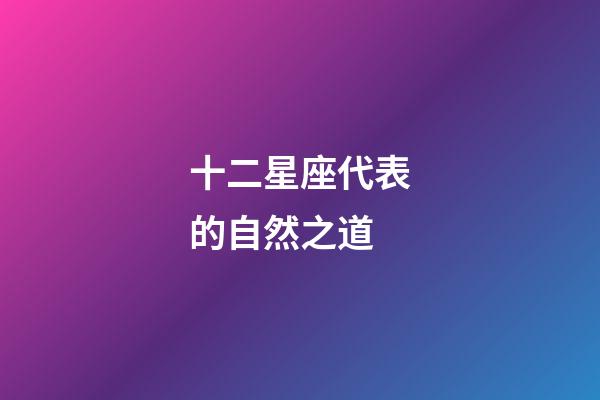 十二星座代表的自然之道-第1張-星座運勢-玄機派
