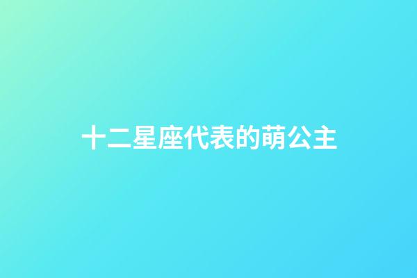 十二星座代表的萌公主（12星座公主可愛）-第1張-星座運勢-玄機派