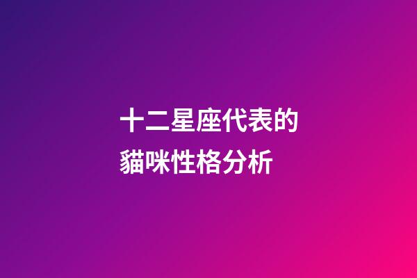 十二星座代表的貓咪性格分析-第1張-星座運勢-玄機派