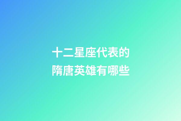 十二星座代表的隋唐英雄有哪些-第1張-星座運勢-玄機派