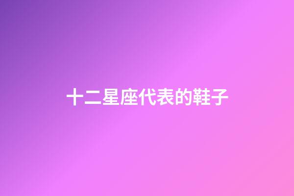 十二星座代表的鞋子-第1張-星座運(yùn)勢-玄機(jī)派