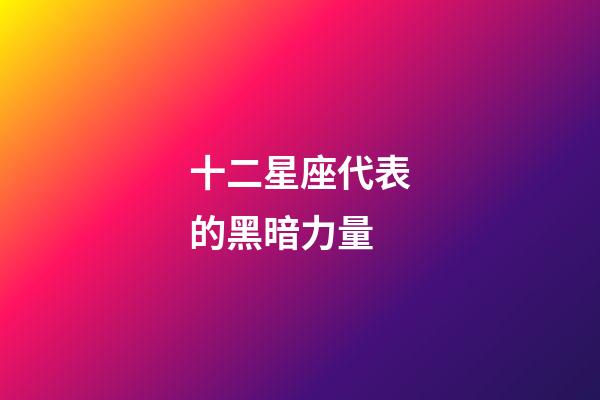 十二星座代表的黑暗力量-第1張-星座運勢-玄機派