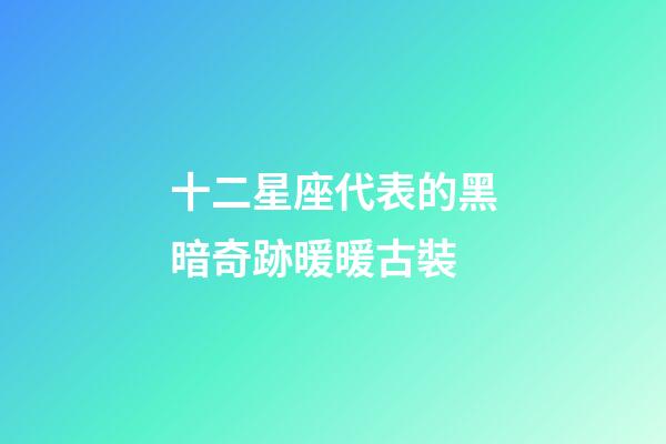 十二星座代表的黑暗奇跡暖暖古裝-第1張-星座運勢-玄機派