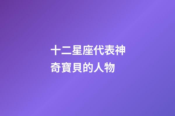 十二星座代表神奇寶貝的人物-第1張-星座運勢-玄機派