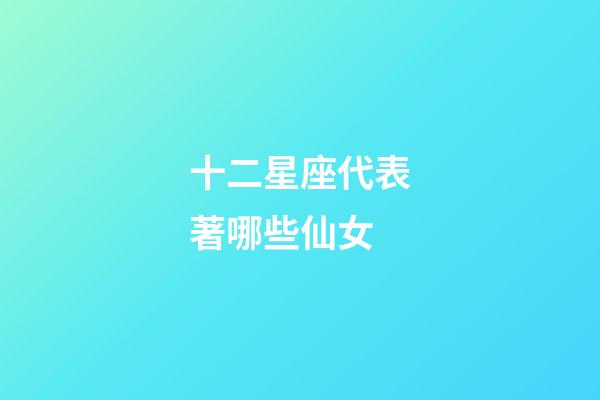 十二星座代表著哪些仙女-第1張-星座運勢-玄機(jī)派