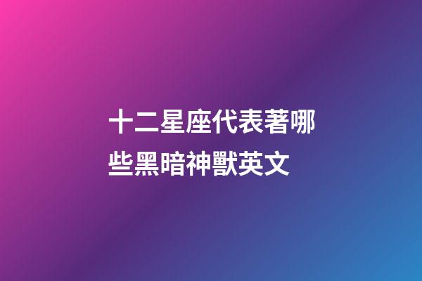 十二星座代表著哪些黑暗神獸英文-第1張-星座運(yùn)勢(shì)-玄機(jī)派