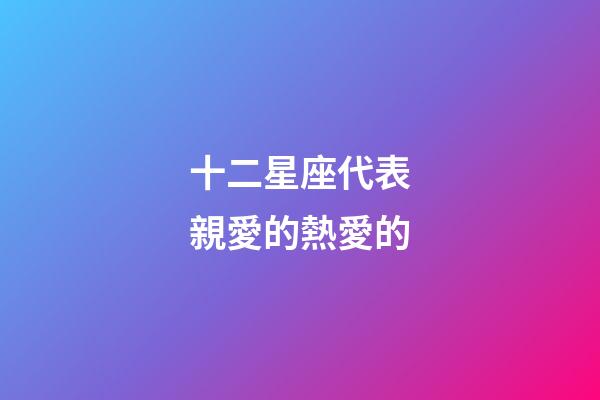 十二星座代表親愛的熱愛的-第1張-星座運勢-玄機派