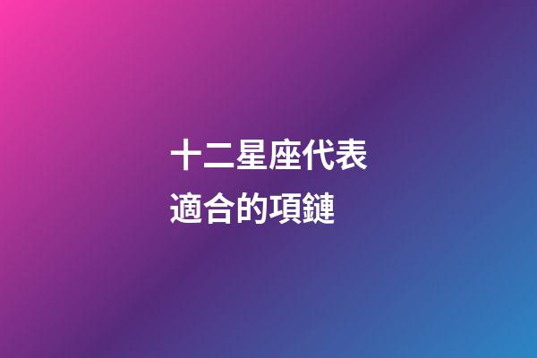 十二星座代表適合的項鏈-第1張-星座運勢-玄機派