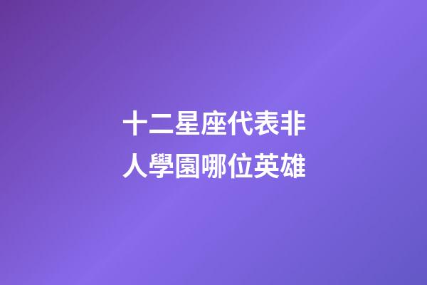 十二星座代表非人學園哪位英雄