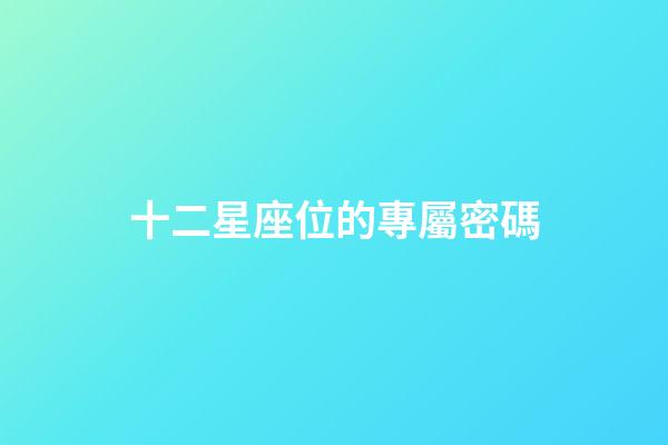 十二星座位的專屬密碼-第1張-星座運勢-玄機派