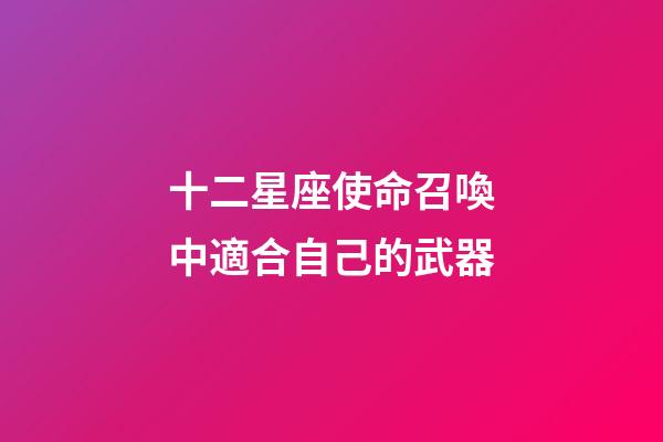 十二星座使命召喚中適合自己的武器-第1張-星座運勢-玄機派