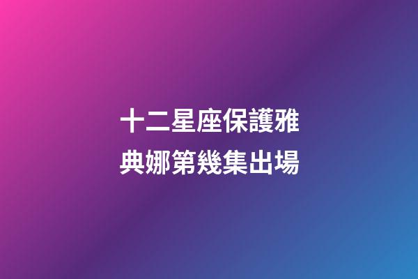 十二星座保護雅典娜第幾集出場-第1張-星座運勢-玄機派