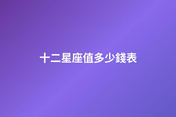 十二星座值多少錢表-第1張-星座運(yùn)勢(shì)-玄機(jī)派