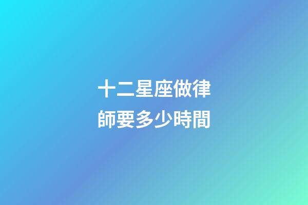 十二星座做律師要多少時間-第1張-星座運勢-玄機派