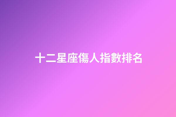 十二星座傷人指數排名-第1張-星座運勢-玄機派