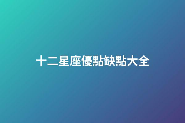 十二星座優點缺點大全-第1張-星座運勢-玄機派