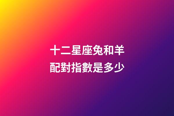 十二星座兔和羊配對指數是多少-第1張-星座運勢-玄機派
